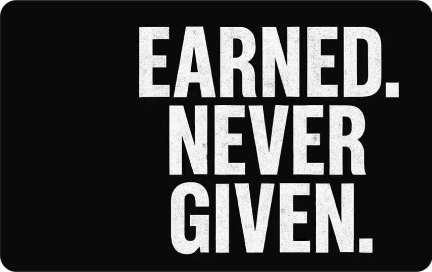 Earned. Never Given.