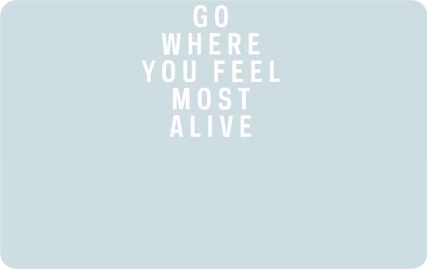 Go Where You Feel Most Alive