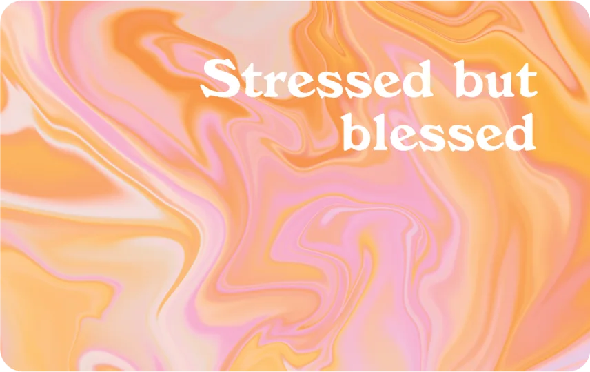 Stressed but Blessed