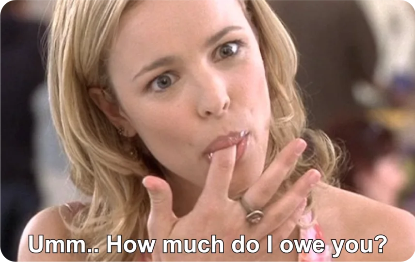 Umm.. How Much do I owe you?