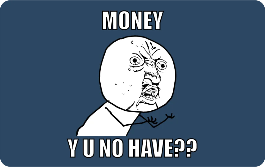 Money y u no have?