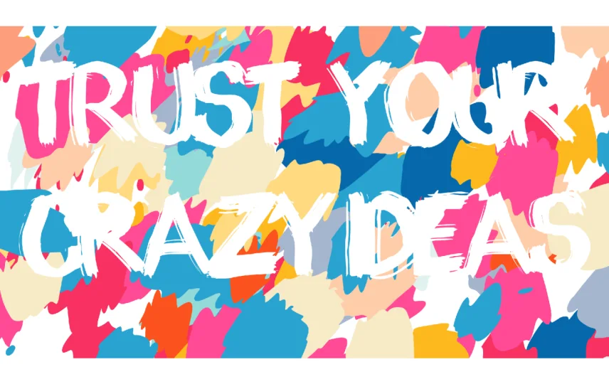 Trust Your Crazy Ideas